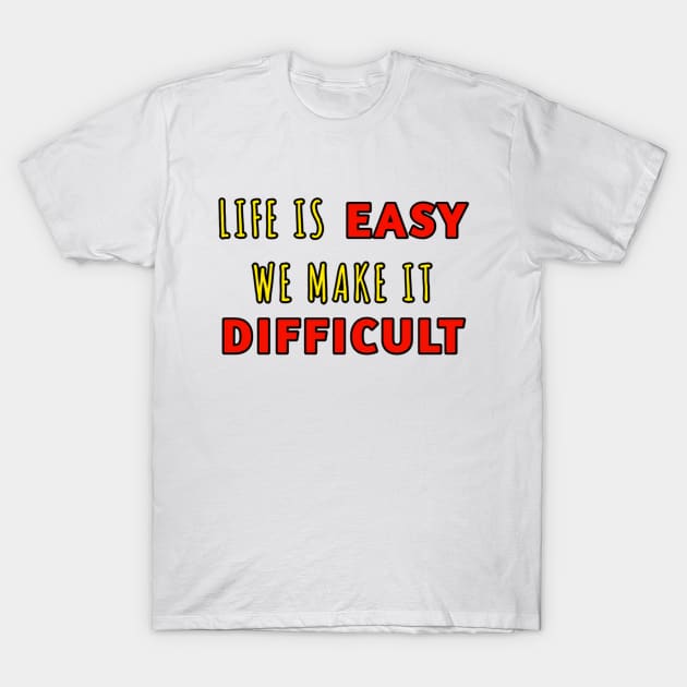 Life is easy we wake it difficult T-Shirt by hishamQuotes